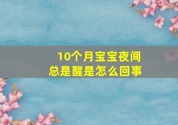 10个月宝宝夜间总是醒是怎么回事