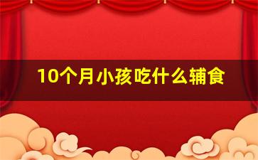 10个月小孩吃什么辅食