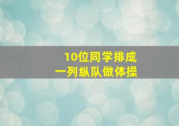 10位同学排成一列纵队做体操