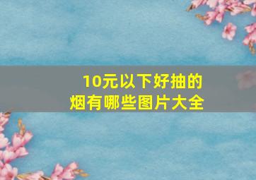 10元以下好抽的烟有哪些图片大全