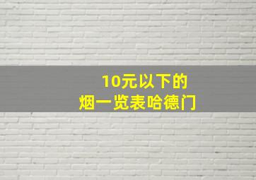 10元以下的烟一览表哈德门