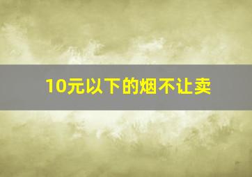 10元以下的烟不让卖