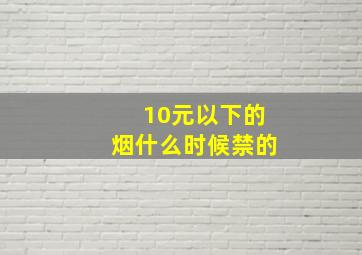 10元以下的烟什么时候禁的