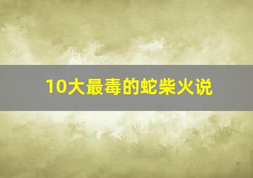 10大最毒的蛇柴火说