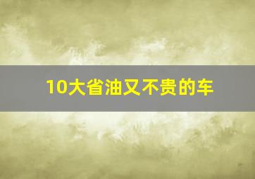 10大省油又不贵的车