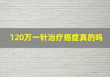 120万一针治疗癌症真的吗