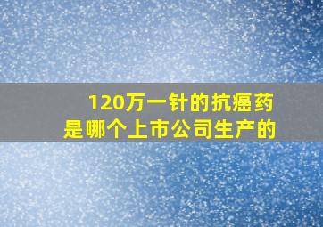 120万一针的抗癌药是哪个上市公司生产的