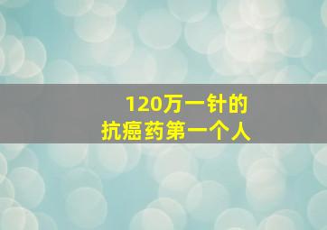 120万一针的抗癌药第一个人