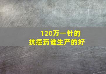 120万一针的抗癌药谁生产的好