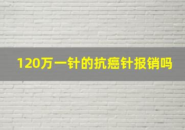 120万一针的抗癌针报销吗