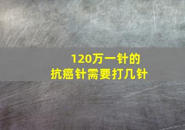 120万一针的抗癌针需要打几针