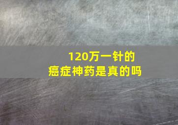 120万一针的癌症神药是真的吗