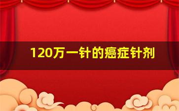 120万一针的癌症针剂