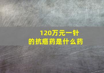 120万元一针的抗癌药是什么药