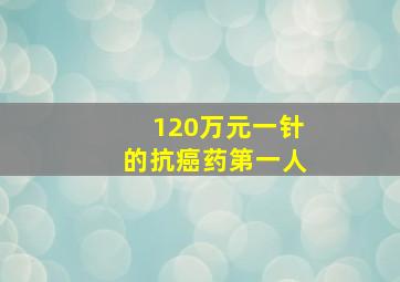 120万元一针的抗癌药第一人