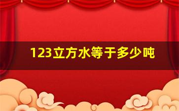 123立方水等于多少吨