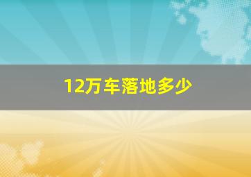 12万车落地多少