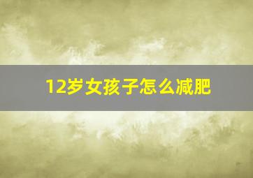 12岁女孩子怎么减肥