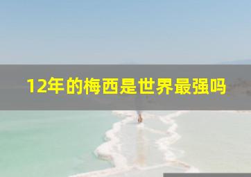 12年的梅西是世界最强吗