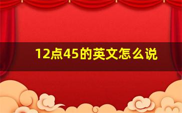 12点45的英文怎么说