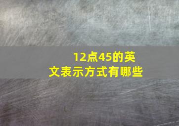 12点45的英文表示方式有哪些