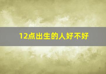 12点出生的人好不好