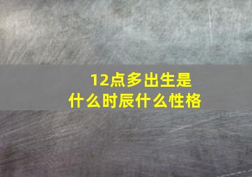 12点多出生是什么时辰什么性格