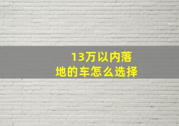 13万以内落地的车怎么选择