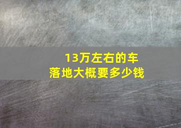 13万左右的车落地大概要多少钱