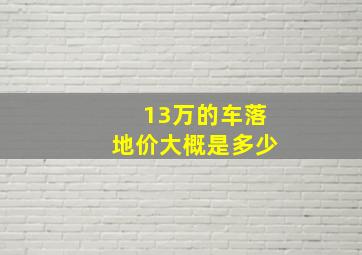 13万的车落地价大概是多少