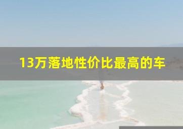 13万落地性价比最高的车