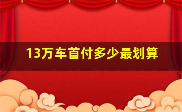 13万车首付多少最划算