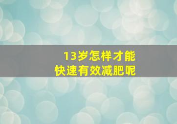 13岁怎样才能快速有效减肥呢