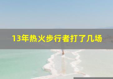 13年热火步行者打了几场