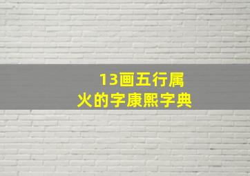 13画五行属火的字康熙字典