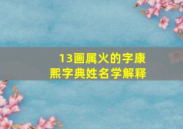 13画属火的字康熙字典姓名学解释