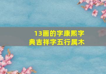 13画的字康熙字典吉祥字五行属木