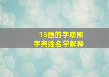 13画的字康熙字典姓名学解释