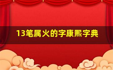 13笔属火的字康熙字典