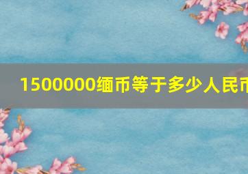 1500000缅币等于多少人民币