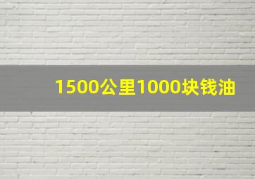 1500公里1000块钱油