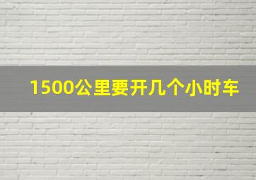 1500公里要开几个小时车