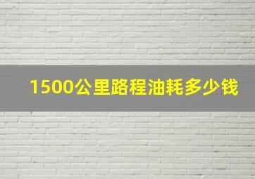 1500公里路程油耗多少钱