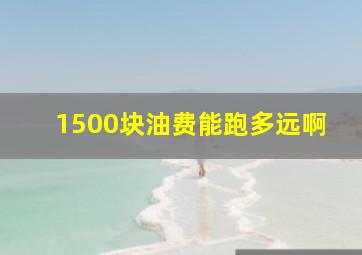 1500块油费能跑多远啊