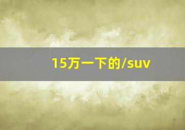 15万一下的/suv