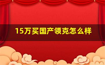 15万买国产领克怎么样