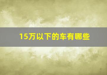 15万以下的车有哪些