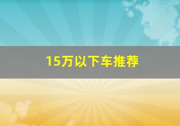 15万以下车推荐