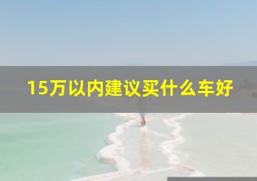 15万以内建议买什么车好