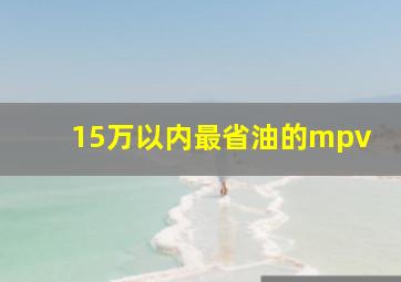 15万以内最省油的mpv